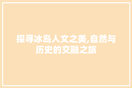 探寻冰岛人文之美,自然与历史的交融之旅