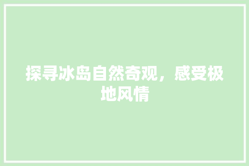 探寻冰岛自然奇观，感受极地风情