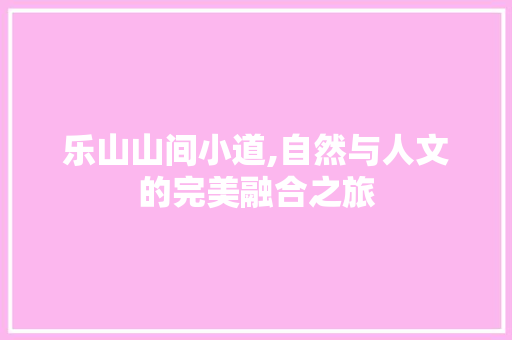 乐山山间小道,自然与人文的完美融合之旅