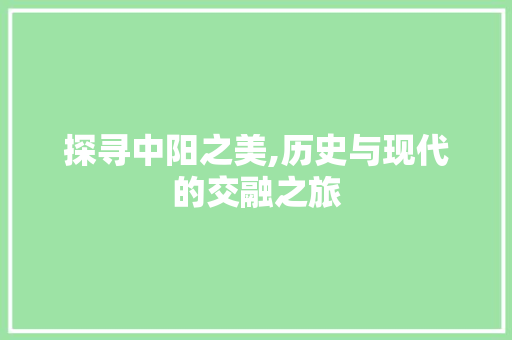 探寻中阳之美,历史与现代的交融之旅