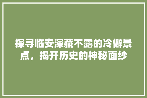 探寻临安深藏不露的冷僻景点，揭开历史的神秘面纱