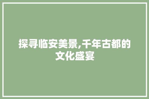 探寻临安美景,千年古都的文化盛宴