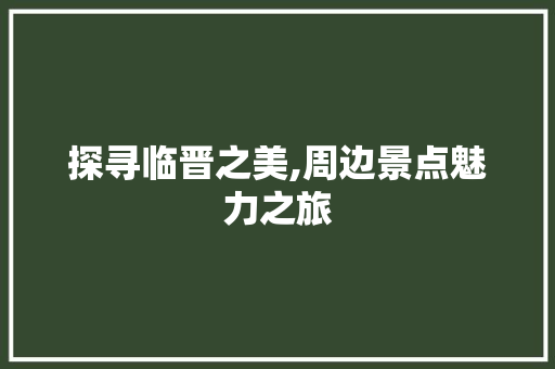 探寻临晋之美,周边景点魅力之旅