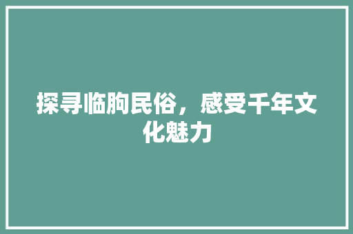 探寻临朐民俗，感受千年文化魅力