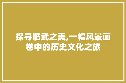 探寻临武之美,一幅风景画卷中的历史文化之旅