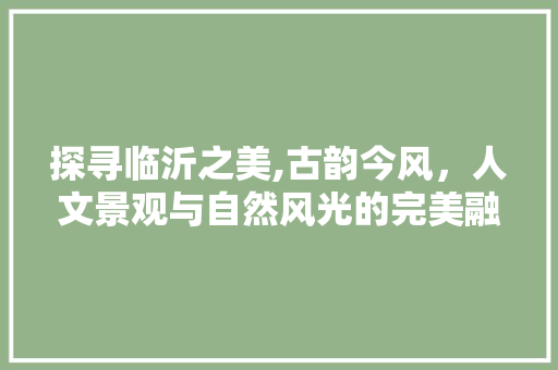 探寻临沂之美,古韵今风，人文景观与自然风光的完美融合