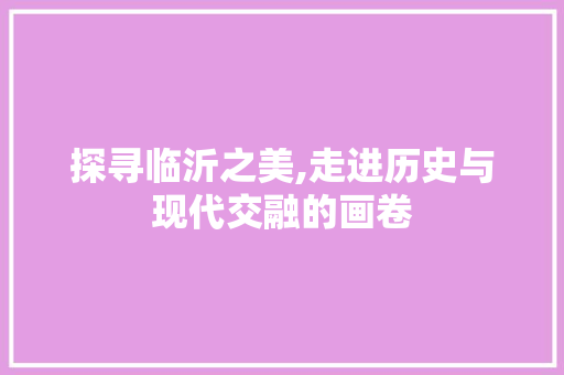 探寻临沂之美,走进历史与现代交融的画卷