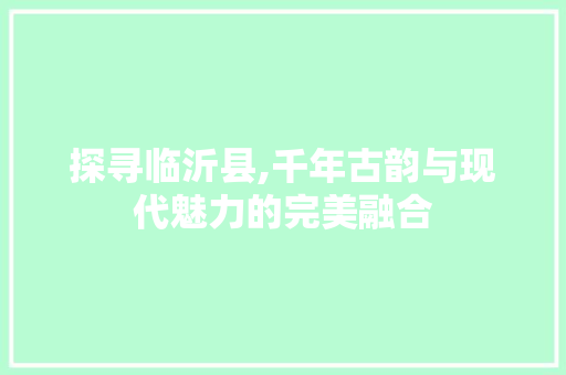 探寻临沂县,千年古韵与现代魅力的完美融合