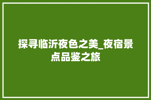 探寻临沂夜色之美_夜宿景点品鉴之旅