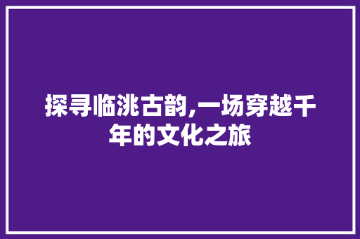 探寻临洮古韵,一场穿越千年的文化之旅