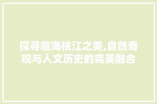 探寻临海桃江之美,自然奇观与人文历史的完美融合