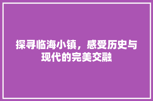 探寻临海小镇，感受历史与现代的完美交融