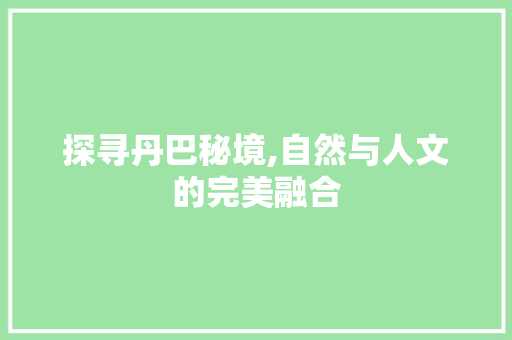 探寻丹巴秘境,自然与人文的完美融合