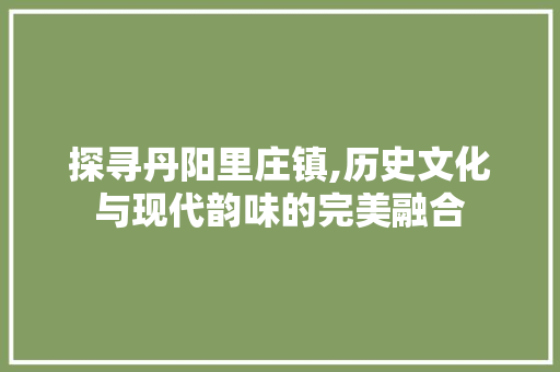 探寻丹阳里庄镇,历史文化与现代韵味的完美融合