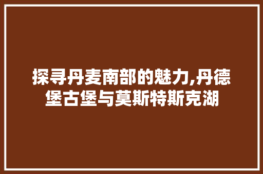 探寻丹麦南部的魅力,丹德堡古堡与莫斯特斯克湖