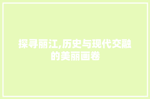 探寻丽江,历史与现代交融的美丽画卷