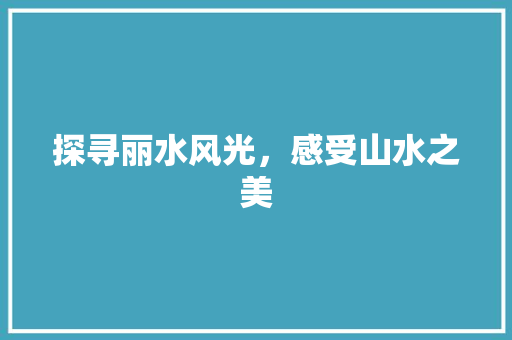 探寻丽水风光，感受山水之美