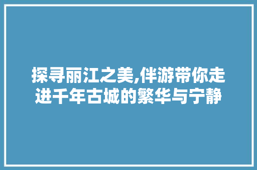 探寻丽江之美,伴游带你走进千年古城的繁华与宁静