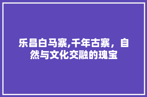 乐昌白马寨,千年古寨，自然与文化交融的瑰宝