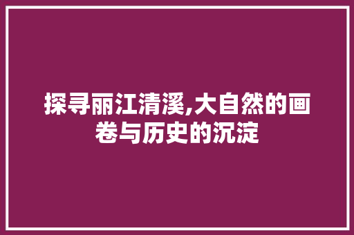 探寻丽江清溪,大自然的画卷与历史的沉淀