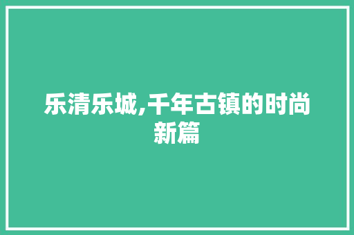 乐清乐城,千年古镇的时尚新篇  第1张