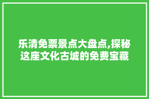 乐清免票景点大盘点,探秘这座文化古城的免费宝藏