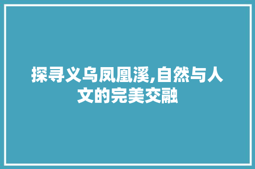 探寻义乌凤凰溪,自然与人文的完美交融