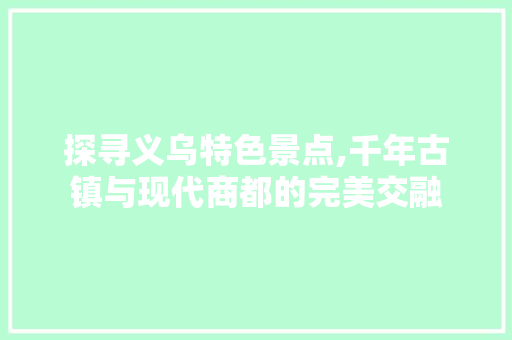 探寻义乌特色景点,千年古镇与现代商都的完美交融