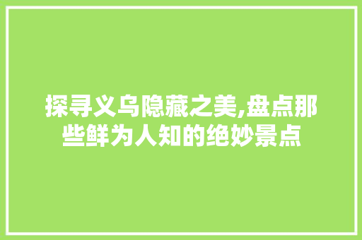 探寻义乌隐藏之美,盘点那些鲜为人知的绝妙景点