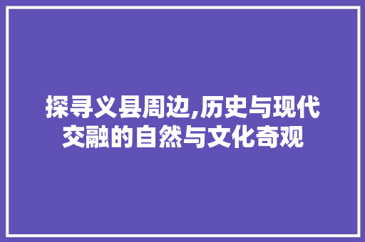 探寻义县周边,历史与现代交融的自然与文化奇观