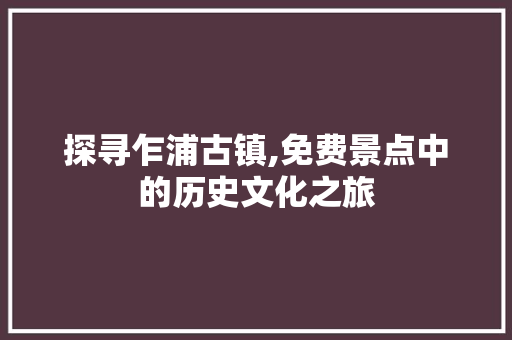 探寻乍浦古镇,免费景点中的历史文化之旅