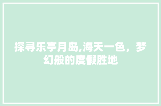 探寻乐亭月岛,海天一色，梦幻般的度假胜地