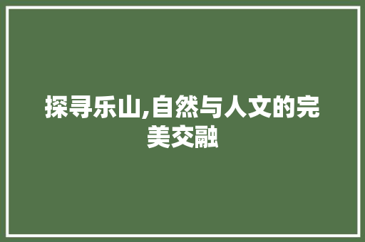 探寻乐山,自然与人文的完美交融