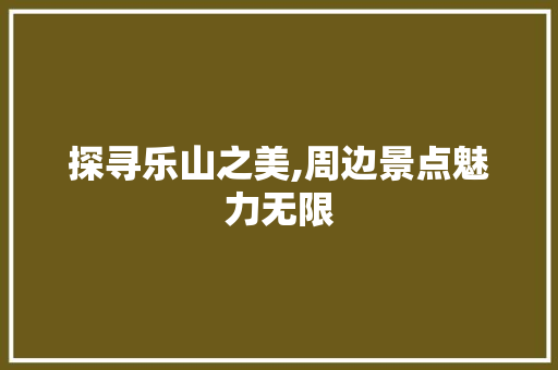 探寻乐山之美,周边景点魅力无限