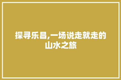 探寻乐昌,一场说走就走的山水之旅