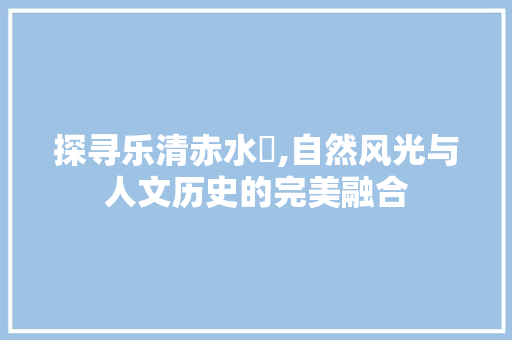 探寻乐清赤水垟,自然风光与人文历史的完美融合