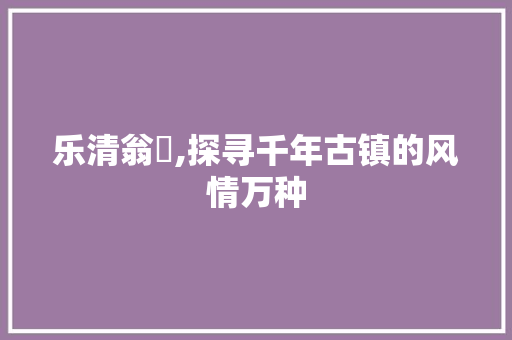 乐清翁垟,探寻千年古镇的风情万种