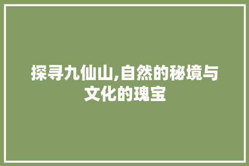 探寻九仙山,自然的秘境与文化的瑰宝