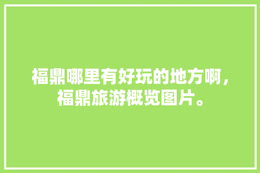 福鼎哪里有好玩的地方啊，福鼎旅游概览图片。