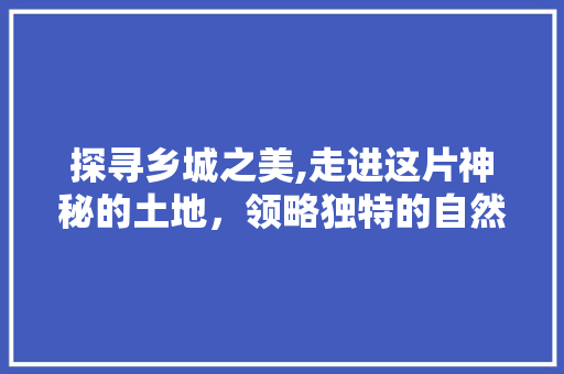 探寻乡城之美,走进这片神秘的土地，领略独特的自然与人文景观