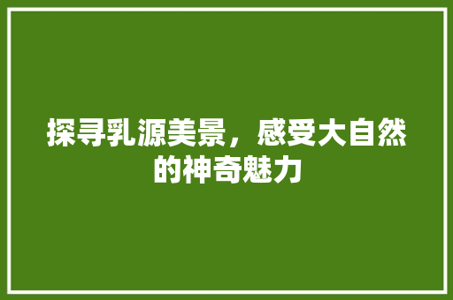 探寻乳源美景，感受大自然的神奇魅力