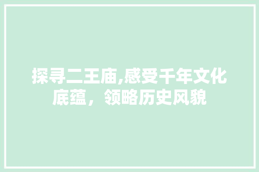 探寻二王庙,感受千年文化底蕴，领略历史风貌