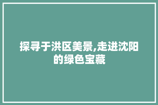 探寻于洪区美景,走进沈阳的绿色宝藏