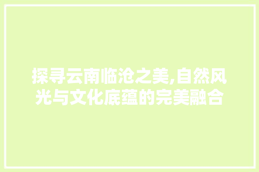 探寻云南临沧之美,自然风光与文化底蕴的完美融合