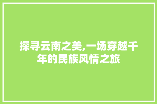 探寻云南之美,一场穿越千年的民族风情之旅