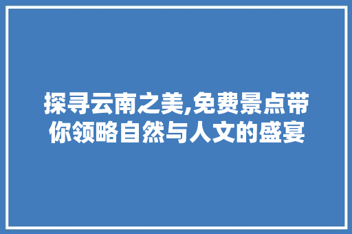 探寻云南之美,免费景点带你领略自然与人文的盛宴