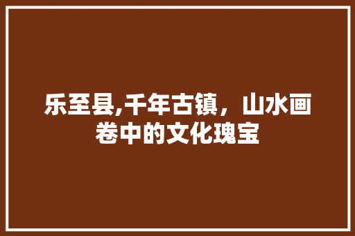 乐至县,千年古镇，山水画卷中的文化瑰宝