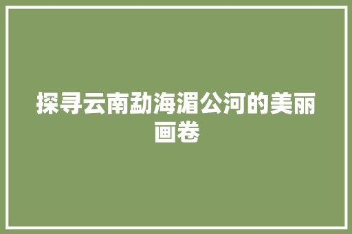 探寻云南勐海湄公河的美丽画卷