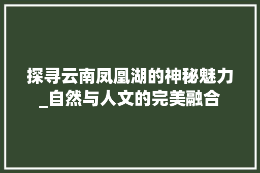 探寻云南凤凰湖的神秘魅力_自然与人文的完美融合