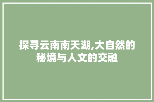 探寻云南南天湖,大自然的秘境与人文的交融